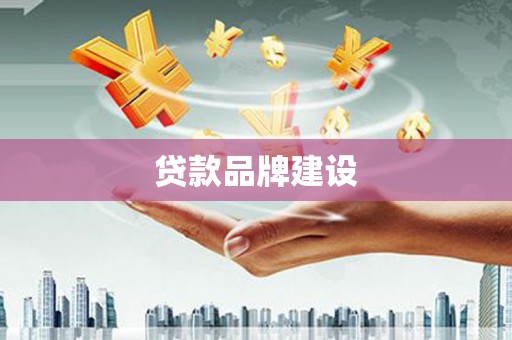 秭归贷款品牌建设