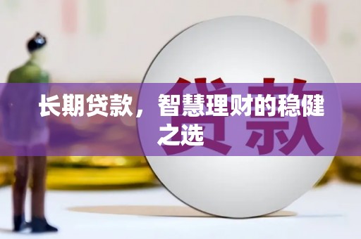 秭归长期贷款，智慧理财的稳健之选