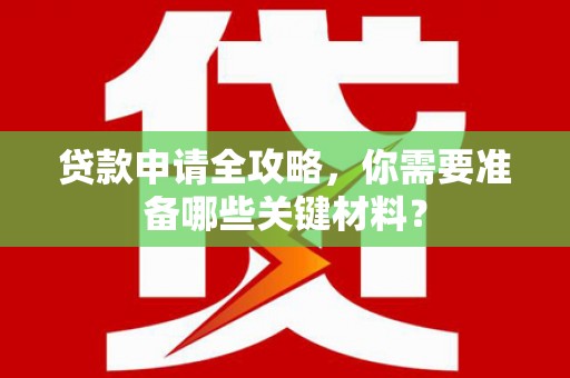 秭归贷款申请全攻略，你需要准备哪些关键材料？