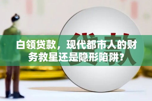 秭归白领贷款，现代都市人的财务救星还是隐形陷阱？