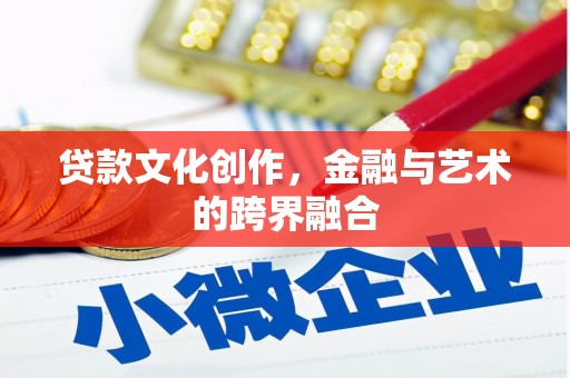 秭归贷款文化创作，金融与艺术的跨界融合