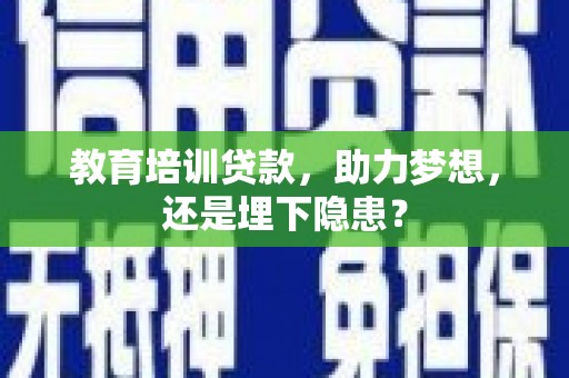秭归教育培训贷款，助力梦想，还是埋下隐患？