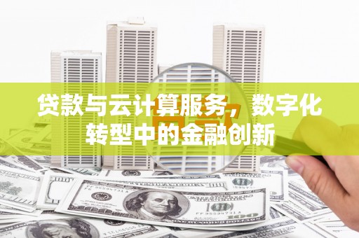 秭归贷款与云计算服务，数字化转型中的金融创新