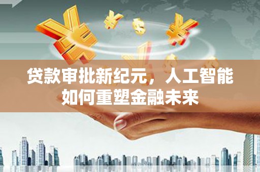 秭归贷款审批新纪元，人工智能如何重塑金融未来