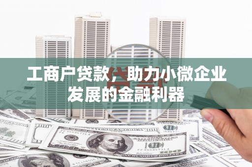 秭归工商户贷款，助力小微企业发展的金融利器