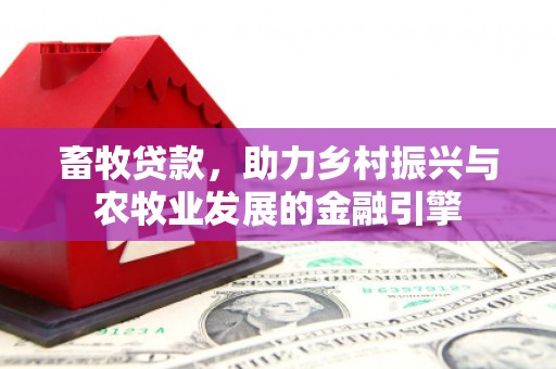 秭归畜牧贷款，助力乡村振兴与农牧业发展的金融引擎