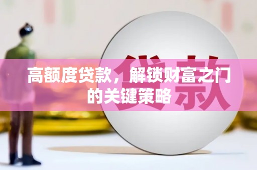 秭归高额度贷款，解锁财富之门的关键策略