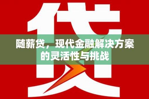 秭归随薪贷，现代金融解决方案的灵活性与挑战
