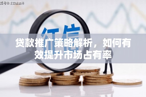 秭归贷款推广策略解析，如何有效提升市场占有率