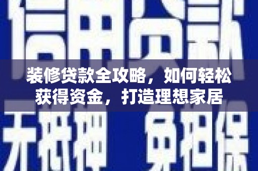 秭归装修贷款全攻略，如何轻松获得资金，打造理想家居