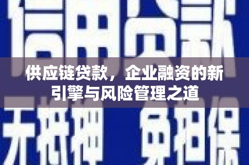 秭归供应链贷款，企业融资的新引擎与风险管理之道