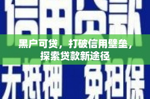 秭归黑户可贷，打破信用壁垒，探索贷款新途径