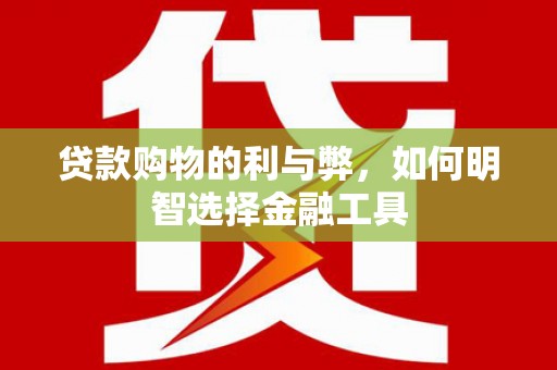 秭归贷款购物的利与弊，如何明智选择金融工具