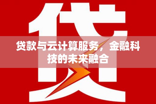 秭归贷款与云计算服务，金融科技的未来融合
