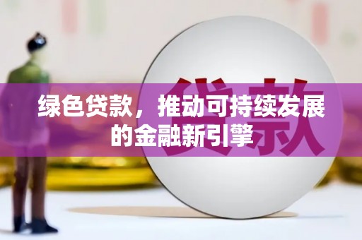 秭归绿色贷款，推动可持续发展的金融新引擎