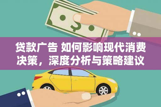 秭归贷款广告 如何影响现代消费决策，深度分析与策略建议