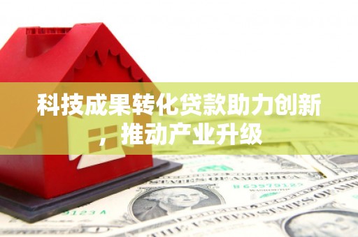 秭归科技成果转化贷款助力创新，推动产业升级