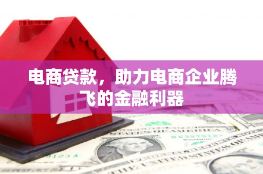 秭归电商贷款，助力电商企业腾飞的金融利器