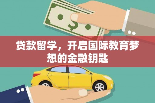秭归贷款留学，开启国际教育梦想的金融钥匙