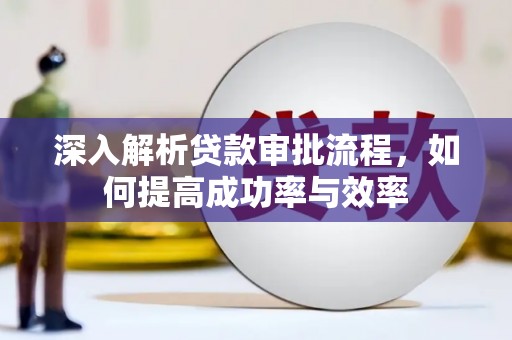 秭归深入解析贷款审批流程，如何提高成功率与效率