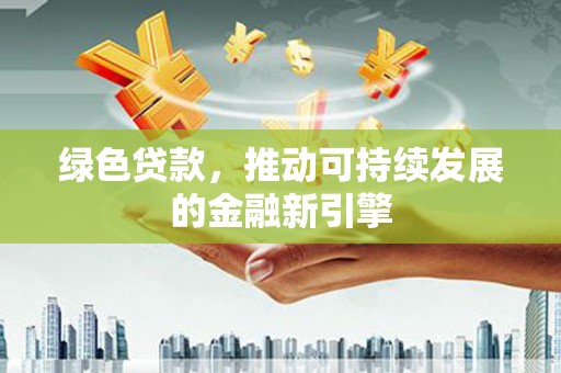 秭归绿色贷款，推动可持续发展的金融新引擎