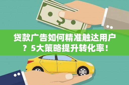 秭归贷款广告如何精准触达用户？5大策略提升转化率！