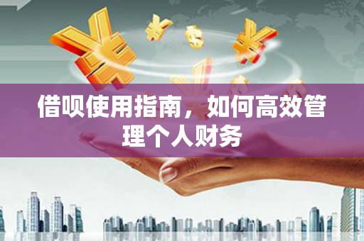 秭归借呗使用指南，如何高效管理个人财务
