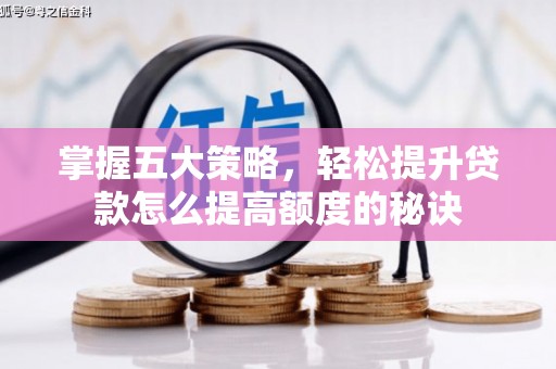 秭归掌握五大策略，轻松提升贷款怎么提高额度的秘诀