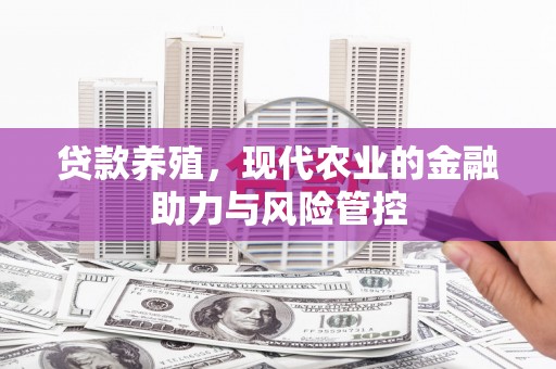 秭归贷款养殖，现代农业的金融助力与风险管控