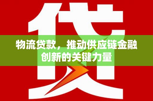 秭归物流贷款，推动供应链金融创新的关键力量