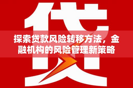 秭归探索贷款风险转移方法，金融机构的风险管理新策略