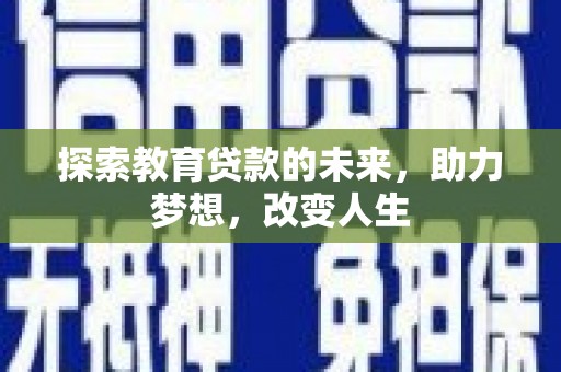 秭归探索教育贷款的未来，助力梦想，改变人生