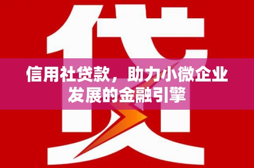 秭归信用社贷款，助力小微企业发展的金融引擎