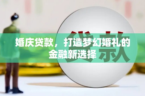 秭归婚庆贷款，打造梦幻婚礼的金融新选择