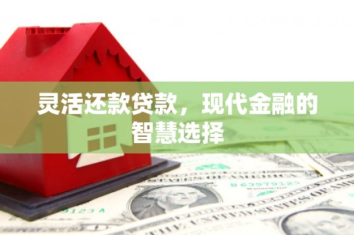 秭归灵活还款贷款，现代金融的智慧选择