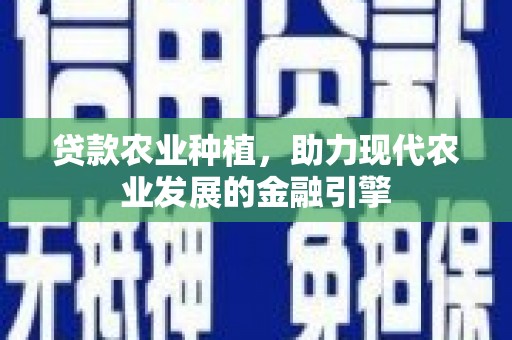 秭归贷款农业种植，助力现代农业发展的金融引擎