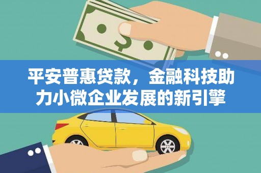 秭归平安普惠贷款，金融科技助力小微企业发展的新引擎
