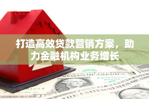 秭归打造高效贷款营销方案，助力金融机构业务增长
