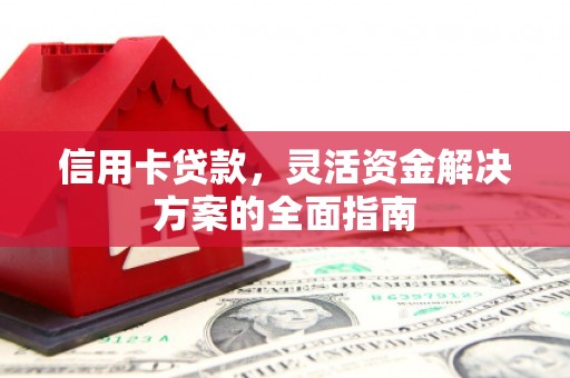 秭归信用卡贷款，灵活资金解决方案的全面指南