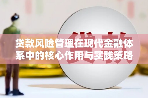 秭归贷款风险管理在现代金融体系中的核心作用与实践策略