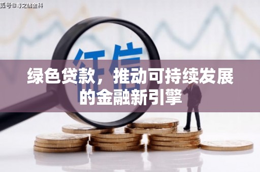 秭归绿色贷款，推动可持续发展的金融新引擎