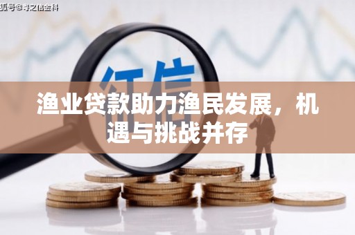 秭归渔业贷款助力渔民发展，机遇与挑战并存