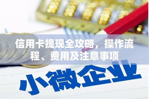秭归信用卡提现全攻略，操作流程、费用及注意事项