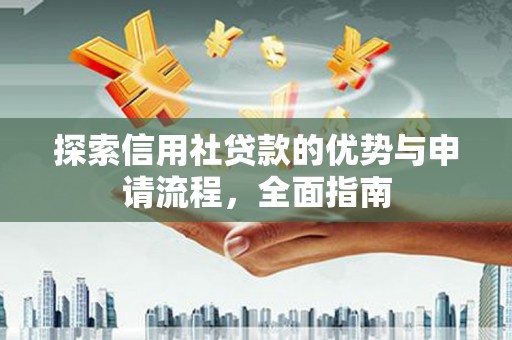 秭归探索信用社贷款的优势与申请流程，全面指南