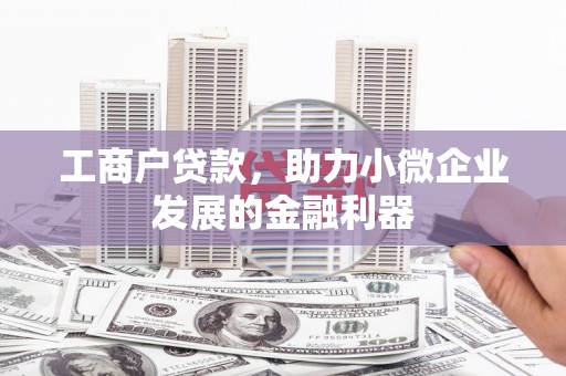 秭归工商户贷款，助力小微企业发展的金融利器