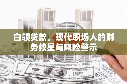 秭归白领贷款，现代职场人的财务救星与风险警示