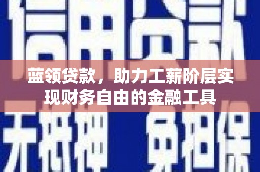 秭归蓝领贷款，助力工薪阶层实现财务自由的金融工具