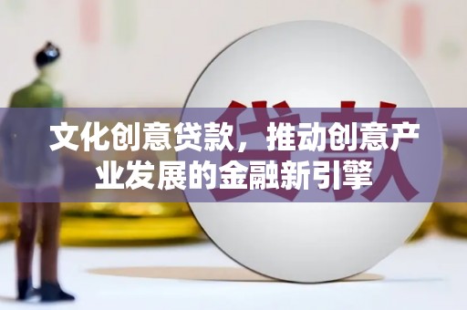 秭归文化创意贷款，推动创意产业发展的金融新引擎