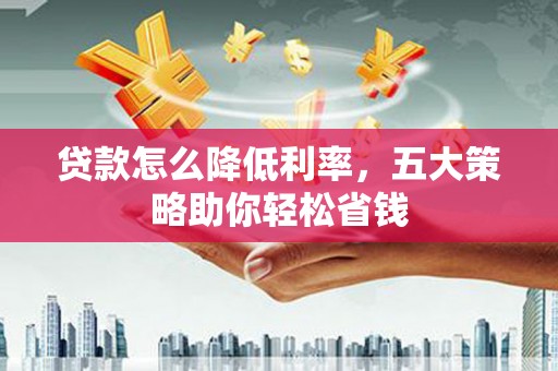 秭归贷款怎么降低利率，五大策略助你轻松省钱