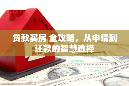 秭归贷款买房 全攻略，从申请到还款的智慧选择